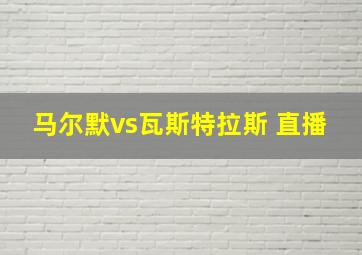 马尔默vs瓦斯特拉斯 直播